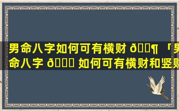 男命八字如何可有横财 🐶 「男命八字 🐟 如何可有横财和竖财」